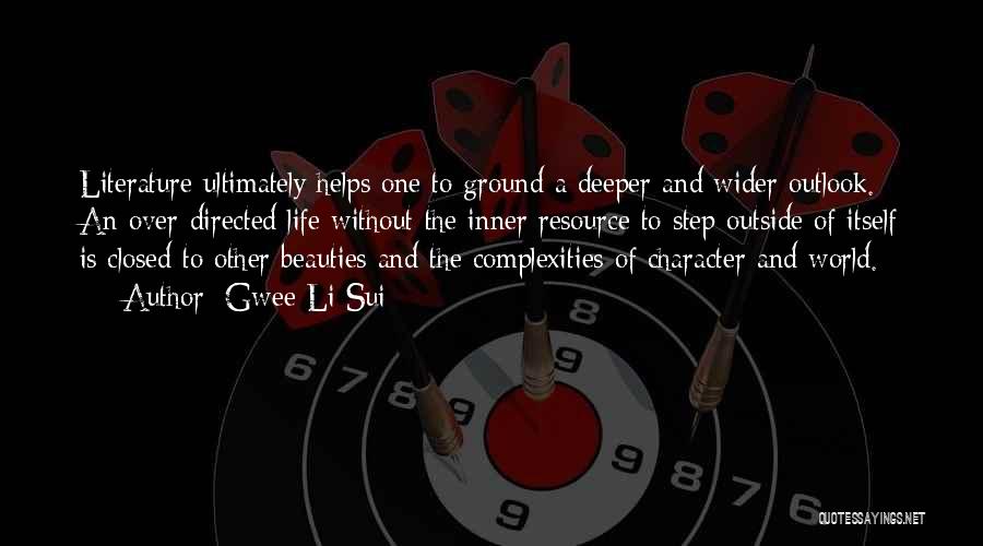 Gwee Li Sui Quotes: Literature Ultimately Helps One To Ground A Deeper And Wider Outlook. An Over-directed Life Without The Inner Resource To Step