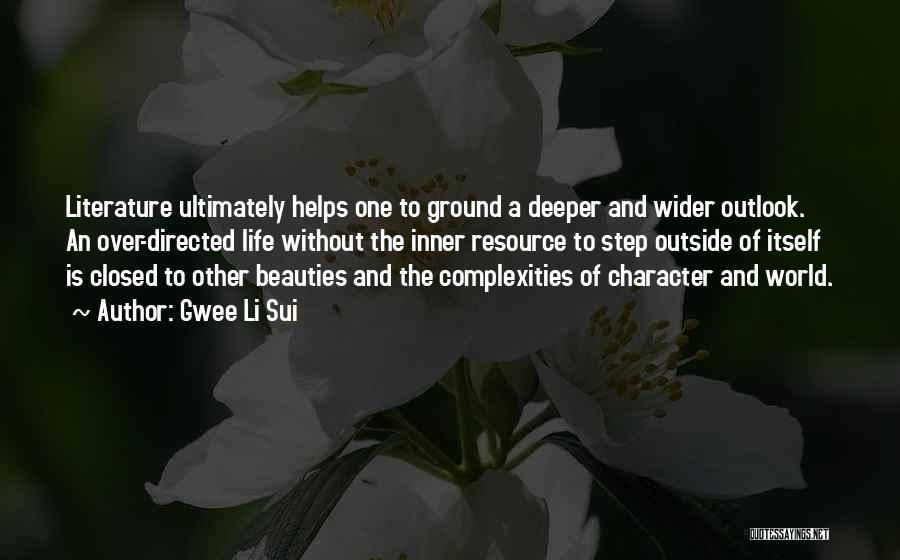 Gwee Li Sui Quotes: Literature Ultimately Helps One To Ground A Deeper And Wider Outlook. An Over-directed Life Without The Inner Resource To Step