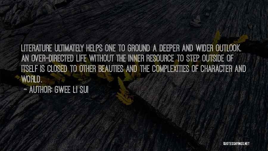 Gwee Li Sui Quotes: Literature Ultimately Helps One To Ground A Deeper And Wider Outlook. An Over-directed Life Without The Inner Resource To Step