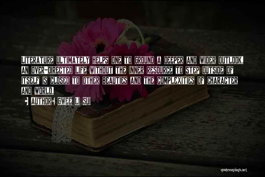Gwee Li Sui Quotes: Literature Ultimately Helps One To Ground A Deeper And Wider Outlook. An Over-directed Life Without The Inner Resource To Step
