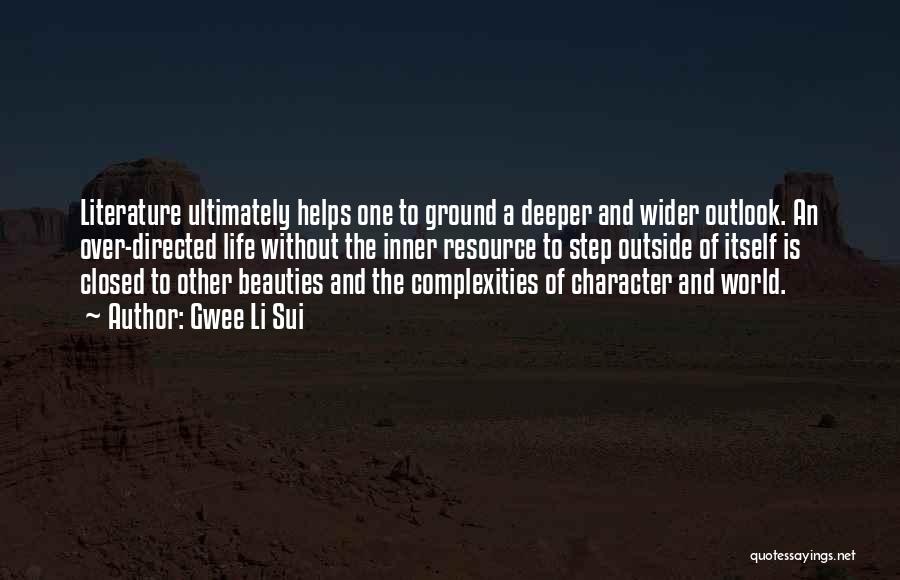 Gwee Li Sui Quotes: Literature Ultimately Helps One To Ground A Deeper And Wider Outlook. An Over-directed Life Without The Inner Resource To Step