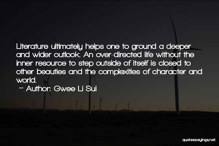 Gwee Li Sui Quotes: Literature Ultimately Helps One To Ground A Deeper And Wider Outlook. An Over-directed Life Without The Inner Resource To Step