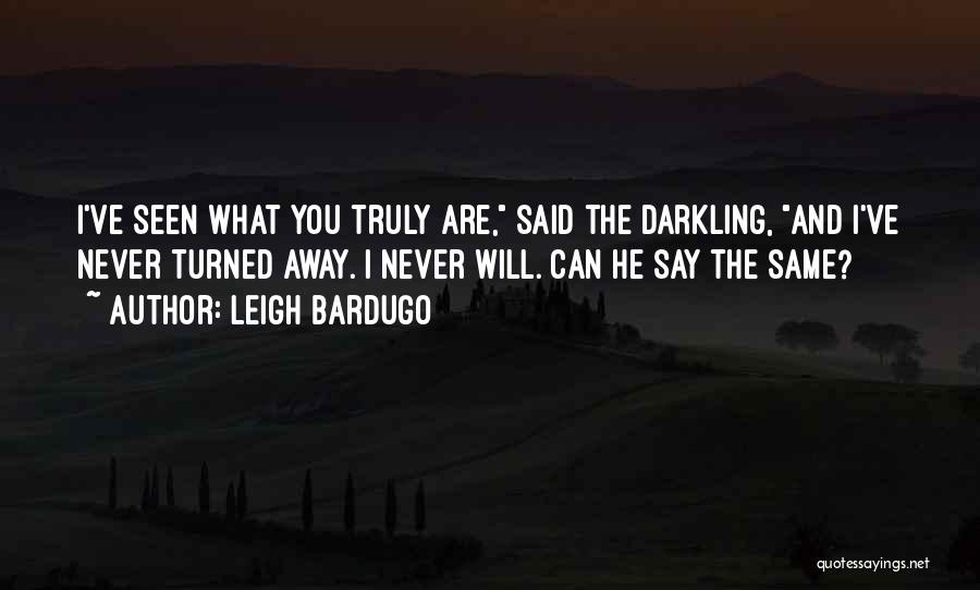 Leigh Bardugo Quotes: I've Seen What You Truly Are, Said The Darkling, And I've Never Turned Away. I Never Will. Can He Say