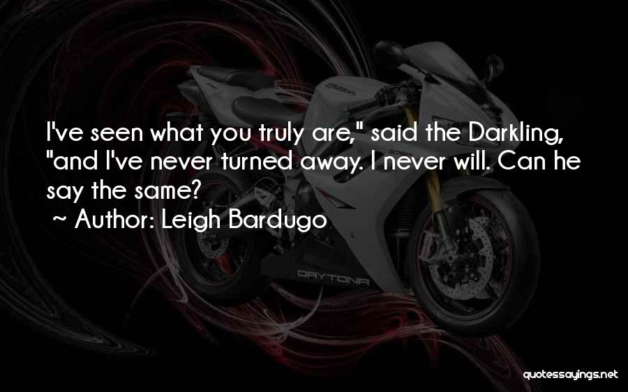 Leigh Bardugo Quotes: I've Seen What You Truly Are, Said The Darkling, And I've Never Turned Away. I Never Will. Can He Say