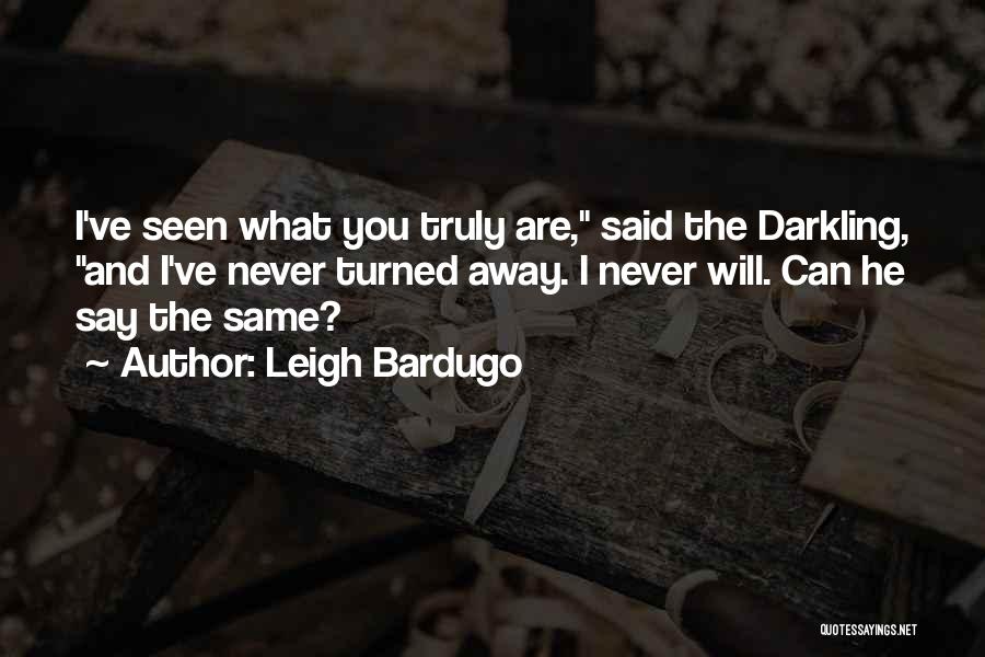 Leigh Bardugo Quotes: I've Seen What You Truly Are, Said The Darkling, And I've Never Turned Away. I Never Will. Can He Say