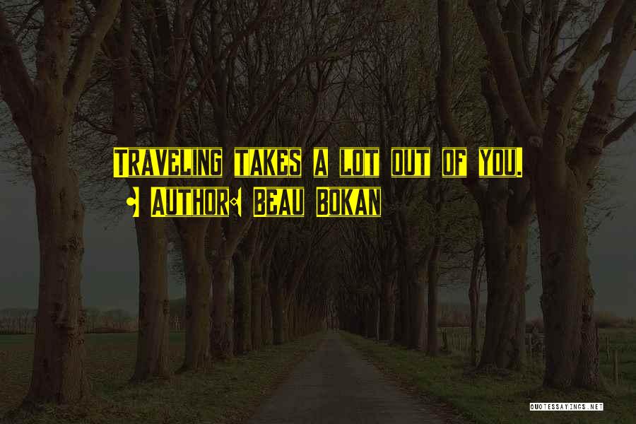 Beau Bokan Quotes: Traveling Takes A Lot Out Of You.