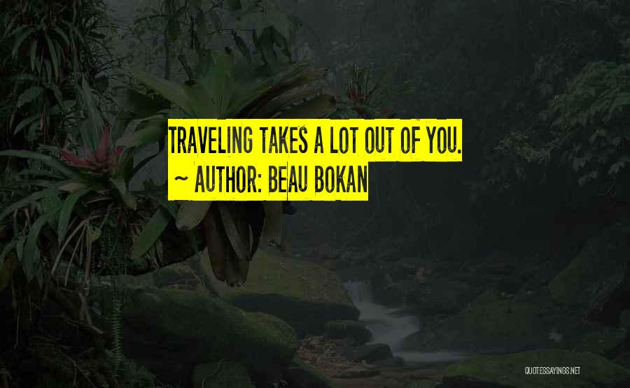 Beau Bokan Quotes: Traveling Takes A Lot Out Of You.