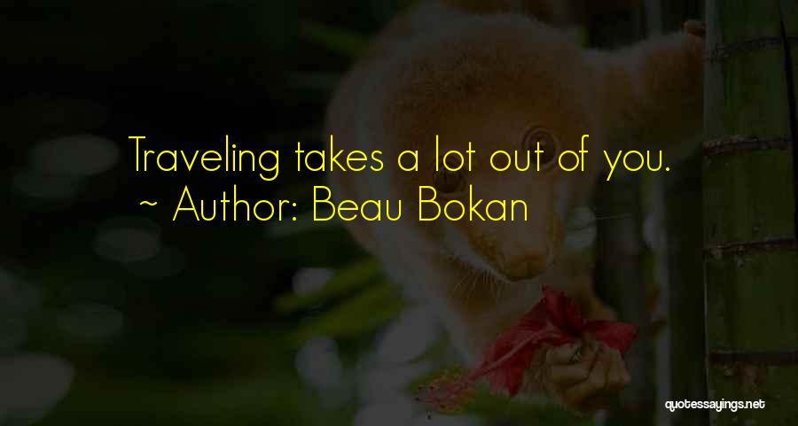 Beau Bokan Quotes: Traveling Takes A Lot Out Of You.