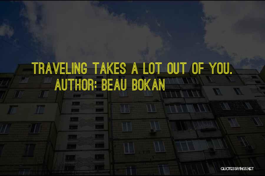 Beau Bokan Quotes: Traveling Takes A Lot Out Of You.