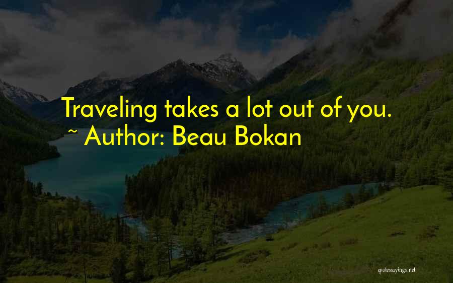 Beau Bokan Quotes: Traveling Takes A Lot Out Of You.