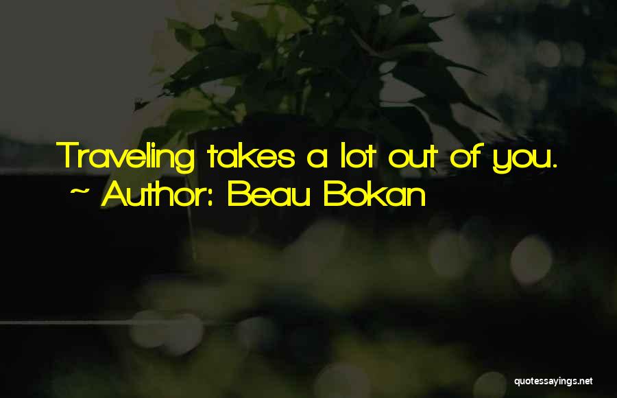 Beau Bokan Quotes: Traveling Takes A Lot Out Of You.