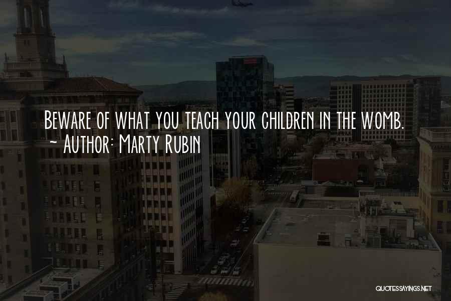 Marty Rubin Quotes: Beware Of What You Teach Your Children In The Womb.