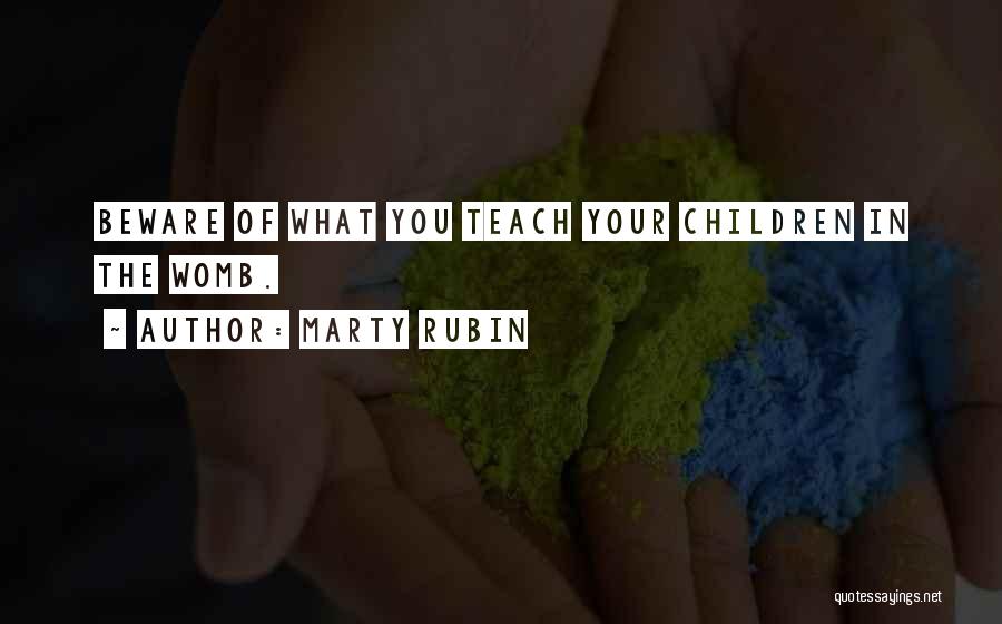 Marty Rubin Quotes: Beware Of What You Teach Your Children In The Womb.