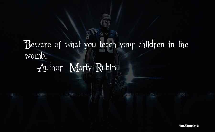 Marty Rubin Quotes: Beware Of What You Teach Your Children In The Womb.