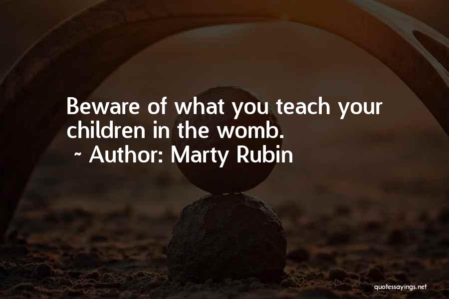 Marty Rubin Quotes: Beware Of What You Teach Your Children In The Womb.