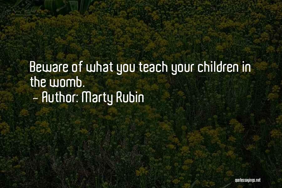 Marty Rubin Quotes: Beware Of What You Teach Your Children In The Womb.