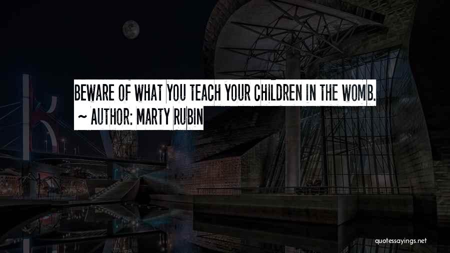 Marty Rubin Quotes: Beware Of What You Teach Your Children In The Womb.