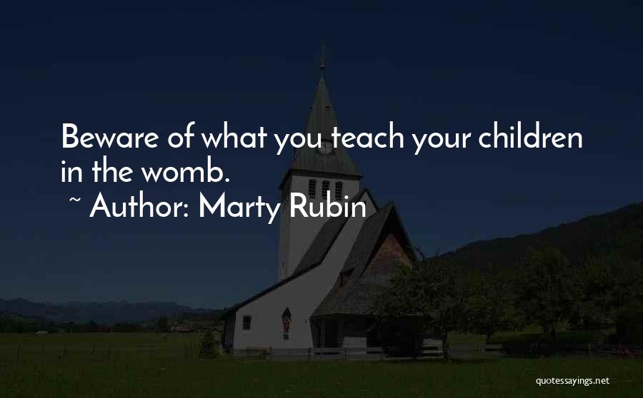 Marty Rubin Quotes: Beware Of What You Teach Your Children In The Womb.