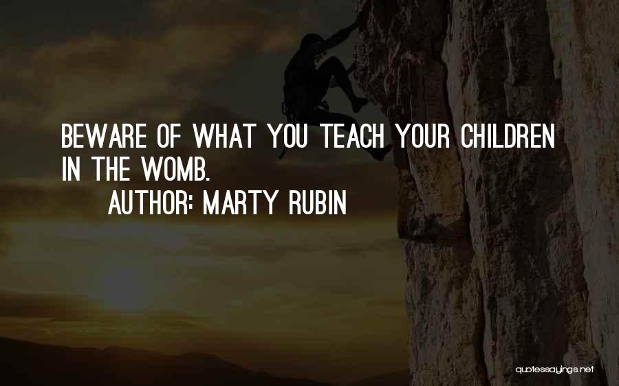 Marty Rubin Quotes: Beware Of What You Teach Your Children In The Womb.