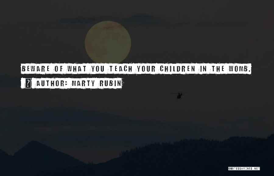 Marty Rubin Quotes: Beware Of What You Teach Your Children In The Womb.