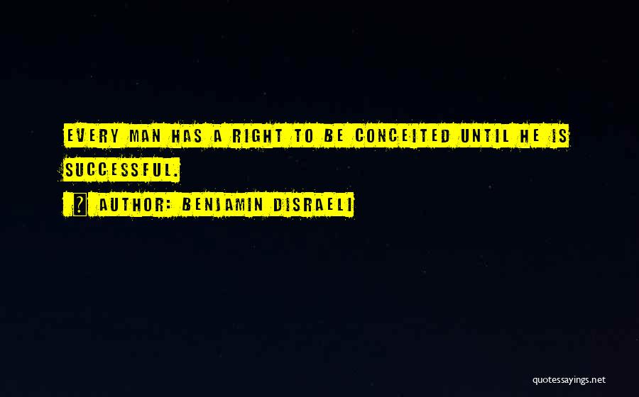 Benjamin Disraeli Quotes: Every Man Has A Right To Be Conceited Until He Is Successful.
