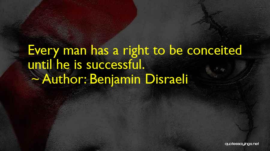 Benjamin Disraeli Quotes: Every Man Has A Right To Be Conceited Until He Is Successful.