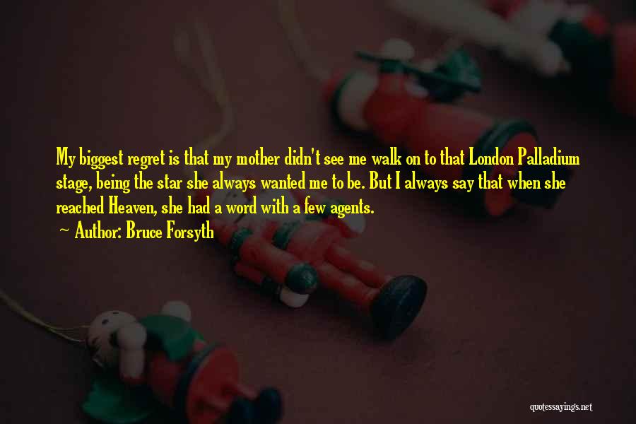 Bruce Forsyth Quotes: My Biggest Regret Is That My Mother Didn't See Me Walk On To That London Palladium Stage, Being The Star