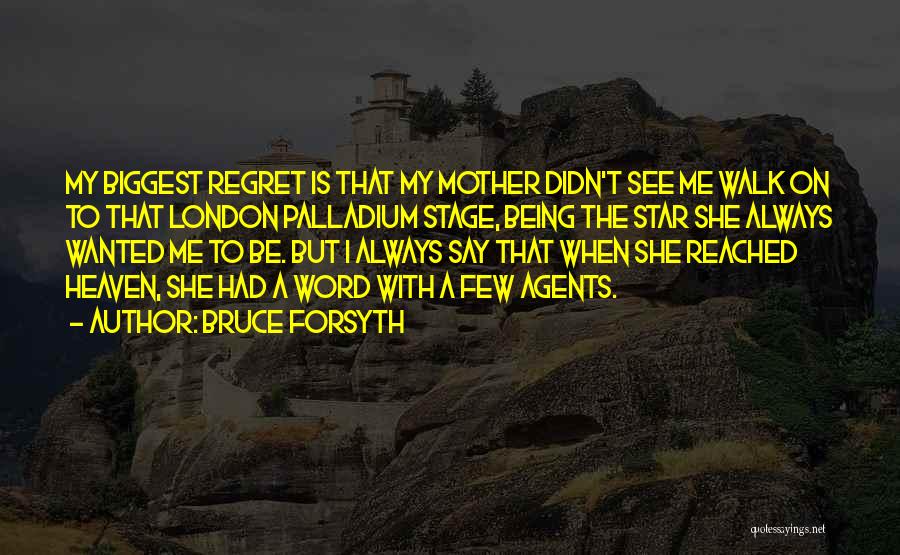 Bruce Forsyth Quotes: My Biggest Regret Is That My Mother Didn't See Me Walk On To That London Palladium Stage, Being The Star