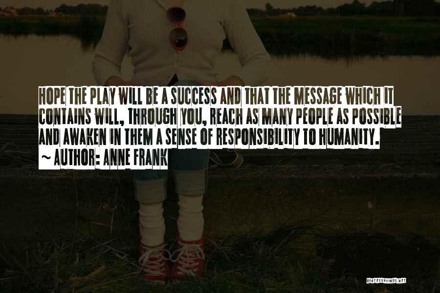 Anne Frank Quotes: Hope The Play Will Be A Success And That The Message Which It Contains Will, Through You, Reach As Many