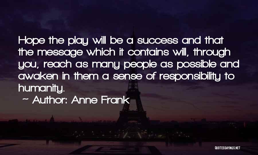Anne Frank Quotes: Hope The Play Will Be A Success And That The Message Which It Contains Will, Through You, Reach As Many