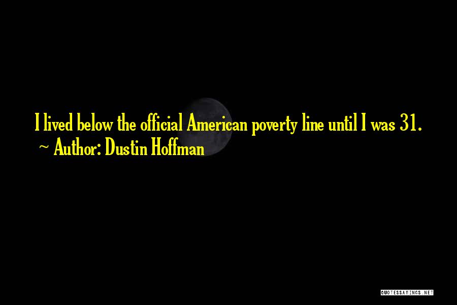 Dustin Hoffman Quotes: I Lived Below The Official American Poverty Line Until I Was 31.