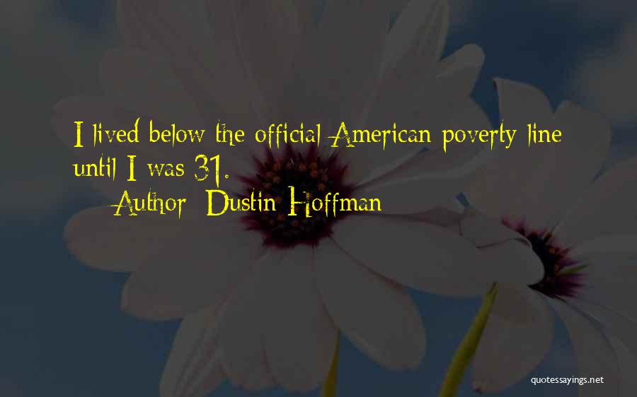 Dustin Hoffman Quotes: I Lived Below The Official American Poverty Line Until I Was 31.