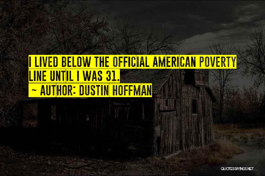 Dustin Hoffman Quotes: I Lived Below The Official American Poverty Line Until I Was 31.