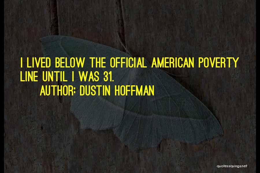 Dustin Hoffman Quotes: I Lived Below The Official American Poverty Line Until I Was 31.