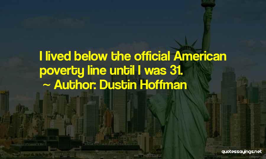 Dustin Hoffman Quotes: I Lived Below The Official American Poverty Line Until I Was 31.