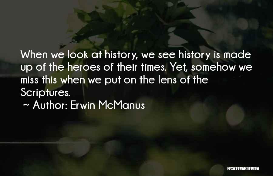 Erwin McManus Quotes: When We Look At History, We See History Is Made Up Of The Heroes Of Their Times. Yet, Somehow We