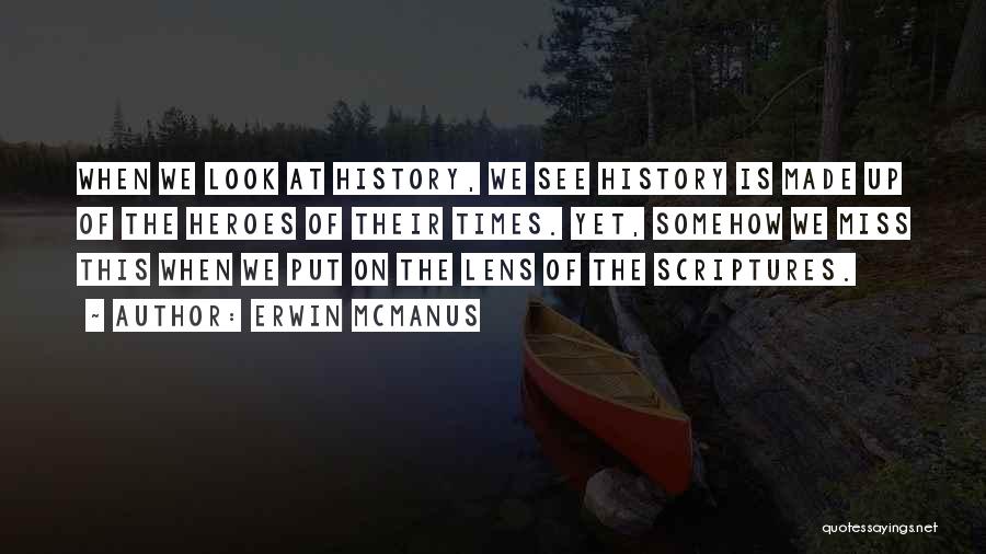 Erwin McManus Quotes: When We Look At History, We See History Is Made Up Of The Heroes Of Their Times. Yet, Somehow We