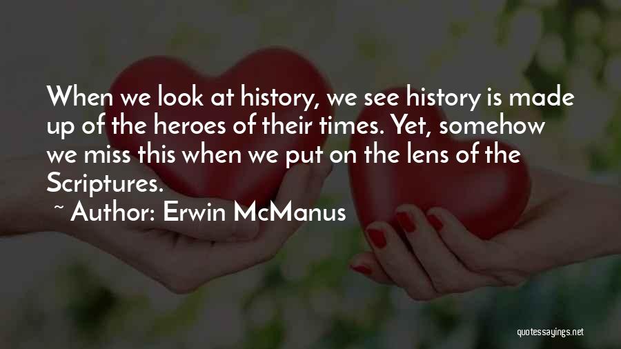 Erwin McManus Quotes: When We Look At History, We See History Is Made Up Of The Heroes Of Their Times. Yet, Somehow We