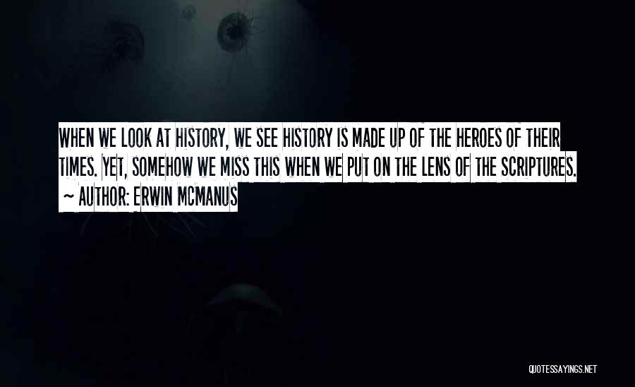 Erwin McManus Quotes: When We Look At History, We See History Is Made Up Of The Heroes Of Their Times. Yet, Somehow We