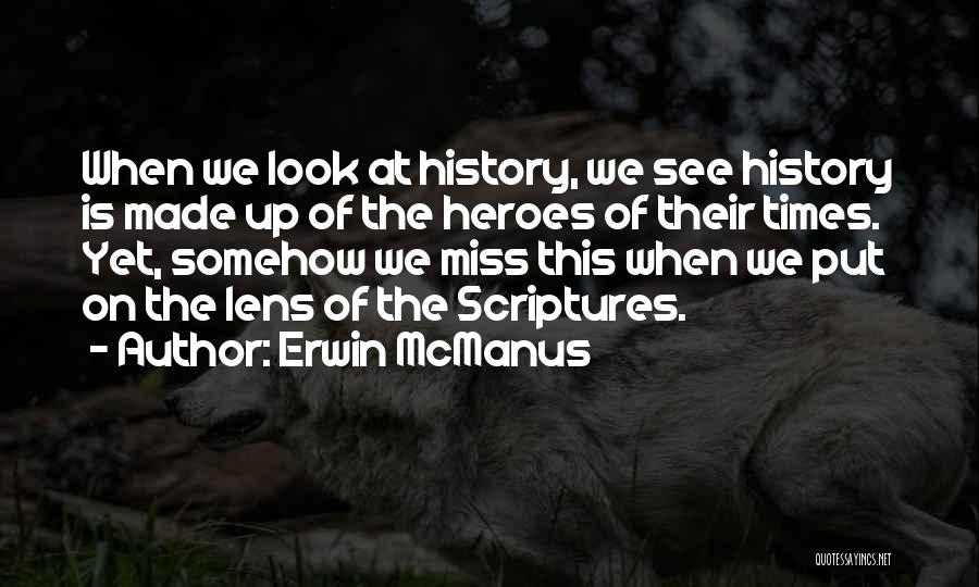 Erwin McManus Quotes: When We Look At History, We See History Is Made Up Of The Heroes Of Their Times. Yet, Somehow We