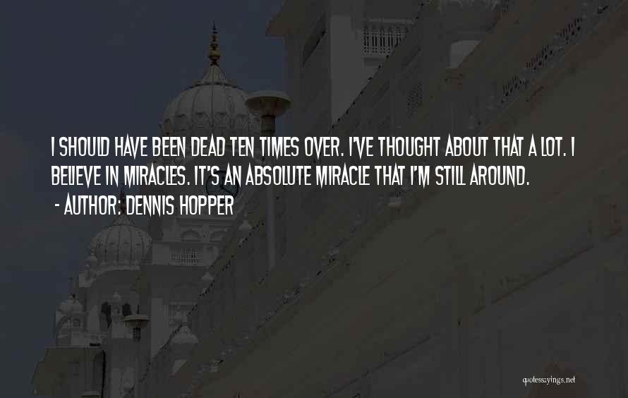 Dennis Hopper Quotes: I Should Have Been Dead Ten Times Over. I've Thought About That A Lot. I Believe In Miracles. It's An
