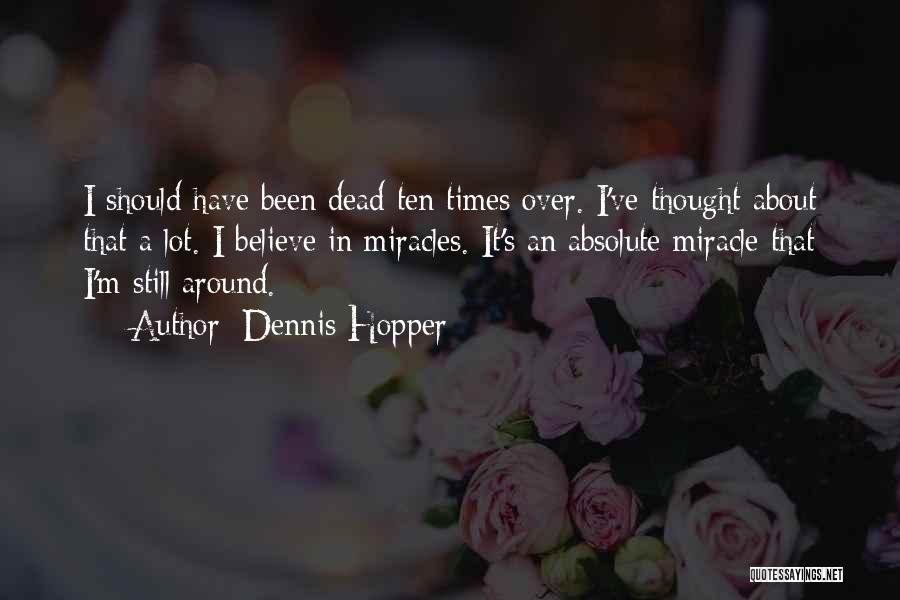 Dennis Hopper Quotes: I Should Have Been Dead Ten Times Over. I've Thought About That A Lot. I Believe In Miracles. It's An