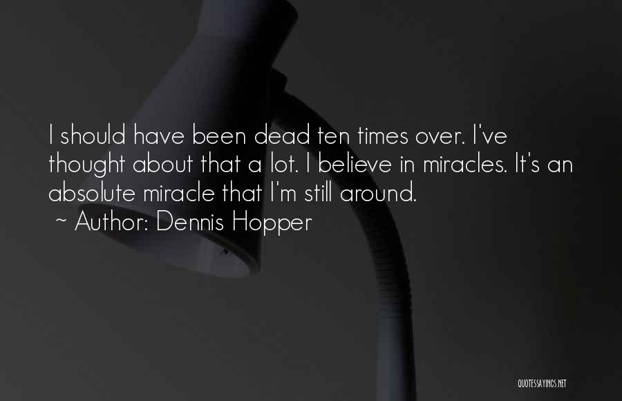 Dennis Hopper Quotes: I Should Have Been Dead Ten Times Over. I've Thought About That A Lot. I Believe In Miracles. It's An