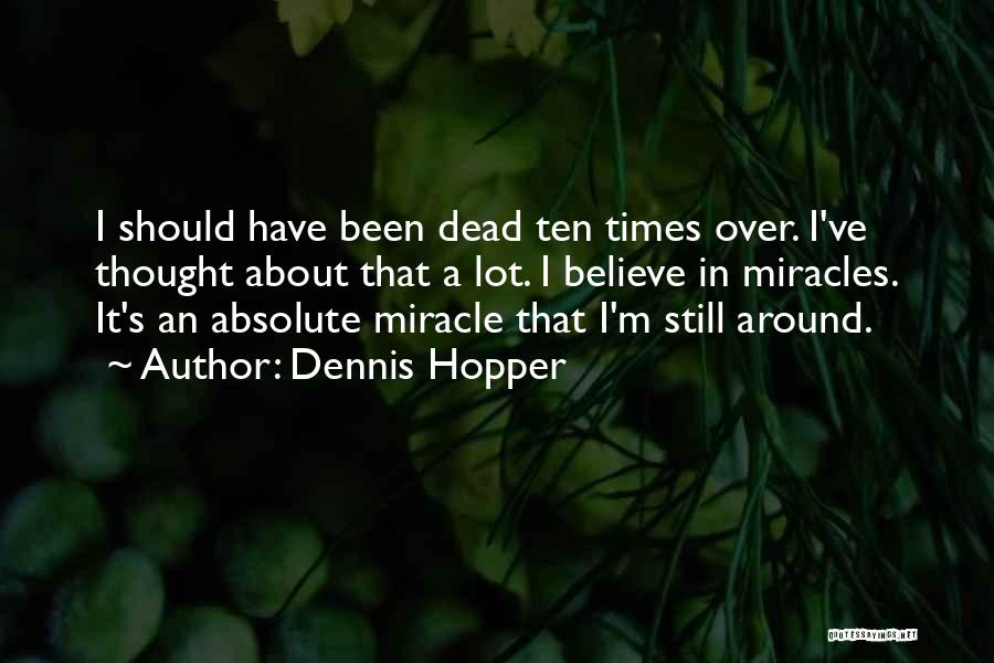 Dennis Hopper Quotes: I Should Have Been Dead Ten Times Over. I've Thought About That A Lot. I Believe In Miracles. It's An