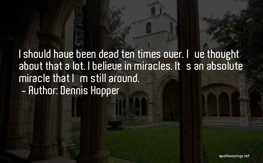 Dennis Hopper Quotes: I Should Have Been Dead Ten Times Over. I've Thought About That A Lot. I Believe In Miracles. It's An