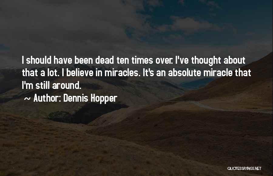 Dennis Hopper Quotes: I Should Have Been Dead Ten Times Over. I've Thought About That A Lot. I Believe In Miracles. It's An