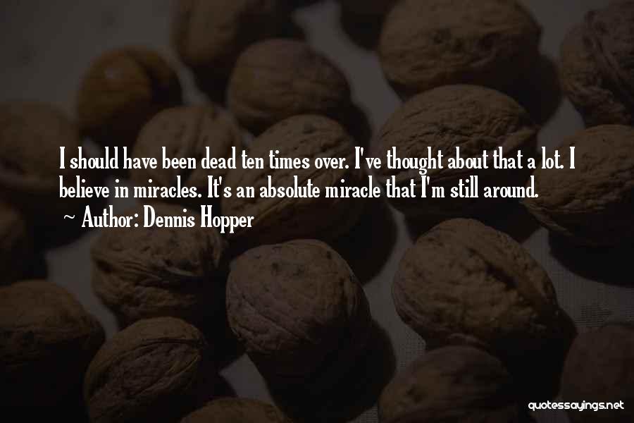 Dennis Hopper Quotes: I Should Have Been Dead Ten Times Over. I've Thought About That A Lot. I Believe In Miracles. It's An