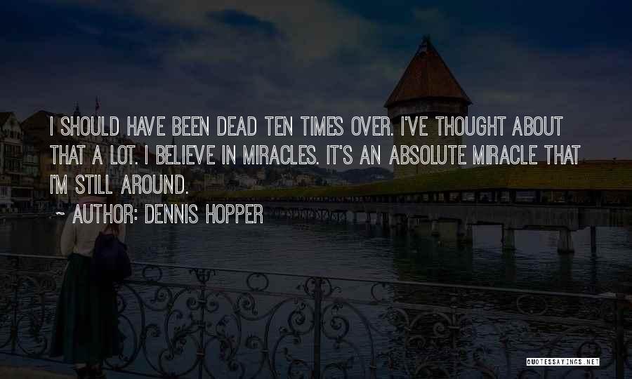 Dennis Hopper Quotes: I Should Have Been Dead Ten Times Over. I've Thought About That A Lot. I Believe In Miracles. It's An