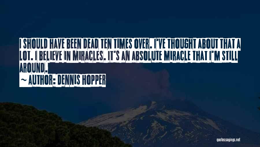 Dennis Hopper Quotes: I Should Have Been Dead Ten Times Over. I've Thought About That A Lot. I Believe In Miracles. It's An
