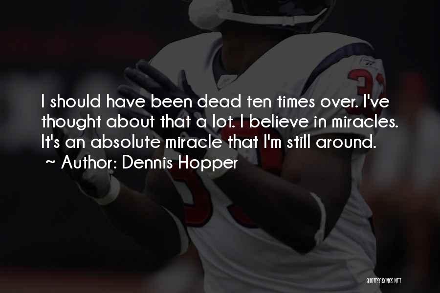 Dennis Hopper Quotes: I Should Have Been Dead Ten Times Over. I've Thought About That A Lot. I Believe In Miracles. It's An